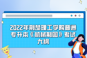 2022年荊楚理工學(xué)院普通專升本《機(jī)械制圖》考試大綱