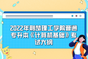 2022年荊楚理工學(xué)院普通專升本《計(jì)算機(jī)基礎(chǔ)》考試大綱