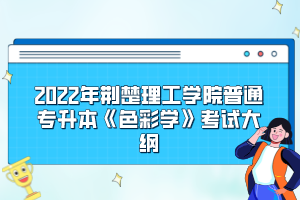 2022年荊楚理工學(xué)院普通專升本《色彩學(xué)》考試大綱