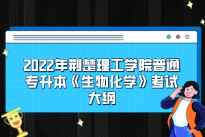 2022年荊楚理工學(xué)院普通專升本《生物化學(xué)》考試大綱