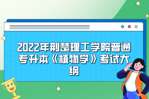 2022年荊楚理工學(xué)院普通專升本《植物學(xué)》考試大綱