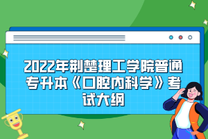 2022年荊楚理工學院普通專升本《口腔內(nèi)科學》考試大綱