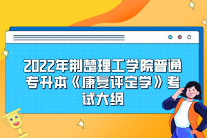 2022年荊楚理工學院普通專升本《康復(fù)評定學》考試大綱