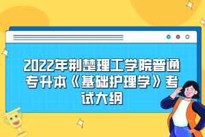 2022年荊楚理工學院普通專升本《基礎(chǔ)護理學》考試大綱