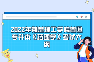 2022年荊楚理工學院普通專升本《藥理學》考試大綱