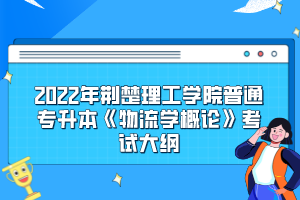 2022年荊楚理工學(xué)院普通專升本《物流學(xué)概論》考試大綱