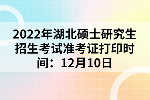 2022年湖北碩士研究生招生考試準(zhǔn)考證打印時(shí)間：12月10日