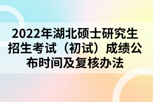 2022年湖北碩士研究生招生考試（初試）成績公布時間及復(fù)核辦法