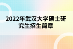 2022年武漢大學(xué)碩士研究生招生簡章