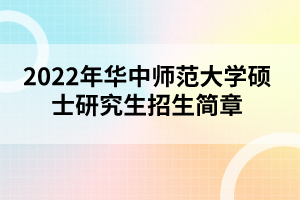 2022年華中師范大學碩士研究生招生簡章