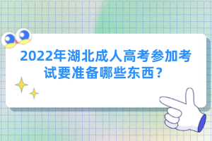 2022年湖北成人高考參加考試要準備哪些東西？