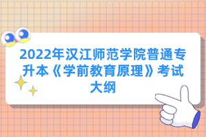 2022年漢江師范學(xué)院普通專升本《學(xué)前教育原理》考試大綱