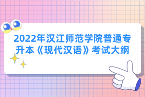 2022年漢江師范學院普通專升本《現(xiàn)代漢語》考試大綱