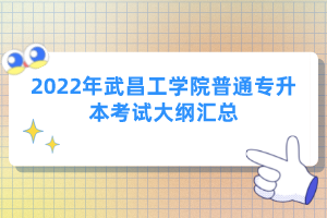 2022年武昌工學院普通專升本考試大綱匯總