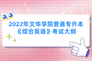 2022年文華學院普通專升本《綜合英語》考試大綱