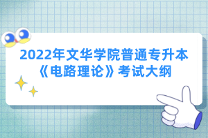 2022年文華學院普通專升本《電路理論》考試大綱