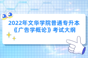 2022年文華學院普通專升本《廣告學概論》考試大綱