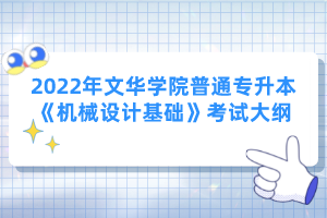 2022年文華學院普通專升本《機械設(shè)計基礎(chǔ)》考試大綱