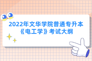 2022年文華學(xué)院普通專(zhuān)升本《電工學(xué)》考試大綱