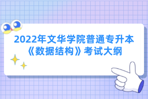 2022年文華學院普通專升本《數(shù)據(jù)結(jié)構(gòu)》考試大綱