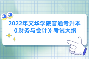 2022年文華學院普通專升本《財務與會計》考試大綱