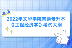 2022年文華學院普通專升本《工程經(jīng)濟學》考試大綱