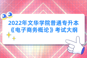 2022年文華學院普通專升本《電子商務概論》考試大綱