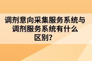 調(diào)劑意向采集服務(wù)系統(tǒng)與調(diào)劑服務(wù)系統(tǒng)有什么區(qū)別？