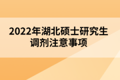 2022年湖北碩士研究生調劑注意事項