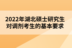 2022年湖北碩士研究生對(duì)調(diào)劑考生的基本要求