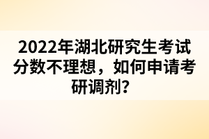 2022年湖北研究生考試分?jǐn)?shù)不理想，如何申請(qǐng)考研調(diào)劑？