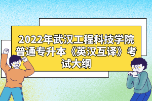 2022年武漢工程科技學院普通專升本《英漢互譯》考試大綱