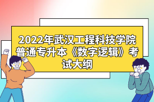 2022年武漢工程科技學(xué)院普通專升本《數(shù)字邏輯》考試大綱