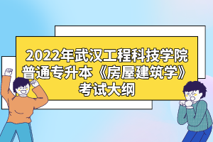 2022年武漢工程科技學(xué)院普通專(zhuān)升本《房屋建筑學(xué)》考試大綱