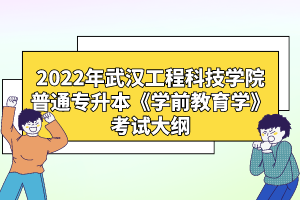 2022年武漢工程科技學(xué)院普通專升本《學(xué)前教育學(xué)》考試大綱