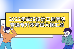 2022年武漢設(shè)計工程學(xué)院普通專升本考試大綱匯總