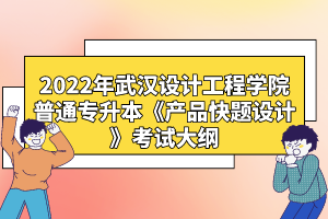 2022年武漢設(shè)計工程學(xué)院普通專升本《產(chǎn)品快題設(shè)計》考試大綱