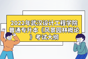 2022年武漢設(shè)計工程學(xué)院普通專升本《風(fēng)景園林概論》考試大綱