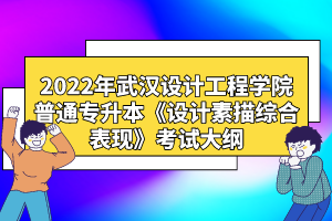 2022年武漢設(shè)計(jì)工程學(xué)院普通專升本《設(shè)計(jì)素描綜合表現(xiàn)》考試大綱