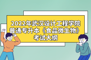 2022年武漢設計工程學院普通專升本《食品微生物》考試大綱