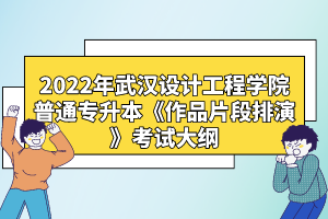 2022年武漢設計工程學院普通專升本《作品片段排演》考試大綱