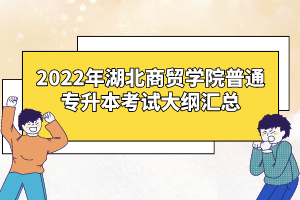 2022年湖北商貿(mào)學院普通專升本考試大綱匯總