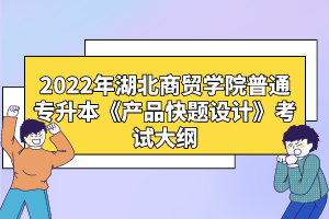 2022年湖北商貿(mào)學院普通專升本《產(chǎn)品快題設計》考試大綱