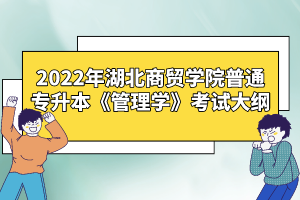 2022年湖北商貿(mào)學院普通專升本《管理學》考試大綱