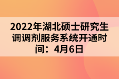 2022年湖北碩士研究生調(diào)調(diào)劑服務(wù)系統(tǒng)開通時(shí)間：4月6日