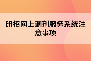 研招網(wǎng)上調(diào)劑服務(wù)系統(tǒng)注意事項(xiàng)