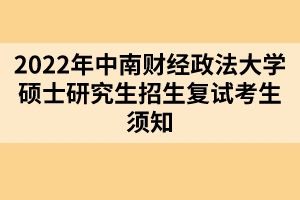 2022年中南財經(jīng)政法大學碩士研究生招生復試考生須知