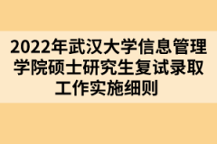 2022年武漢大學信息管理學院碩士研究生復試錄取工作實施細則 