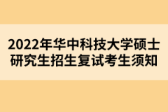 2022年華中科技大學(xué)碩士研究生招生復(fù)試考生須知