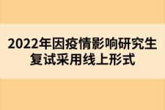 2022年因疫情影響研究生復(fù)試采用線上形式